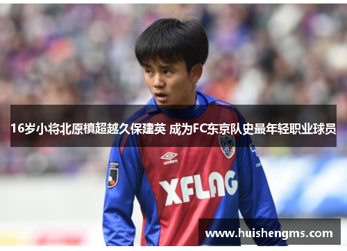 16岁小将北原槙超越久保建英 成为FC东京队史最年轻职业球员